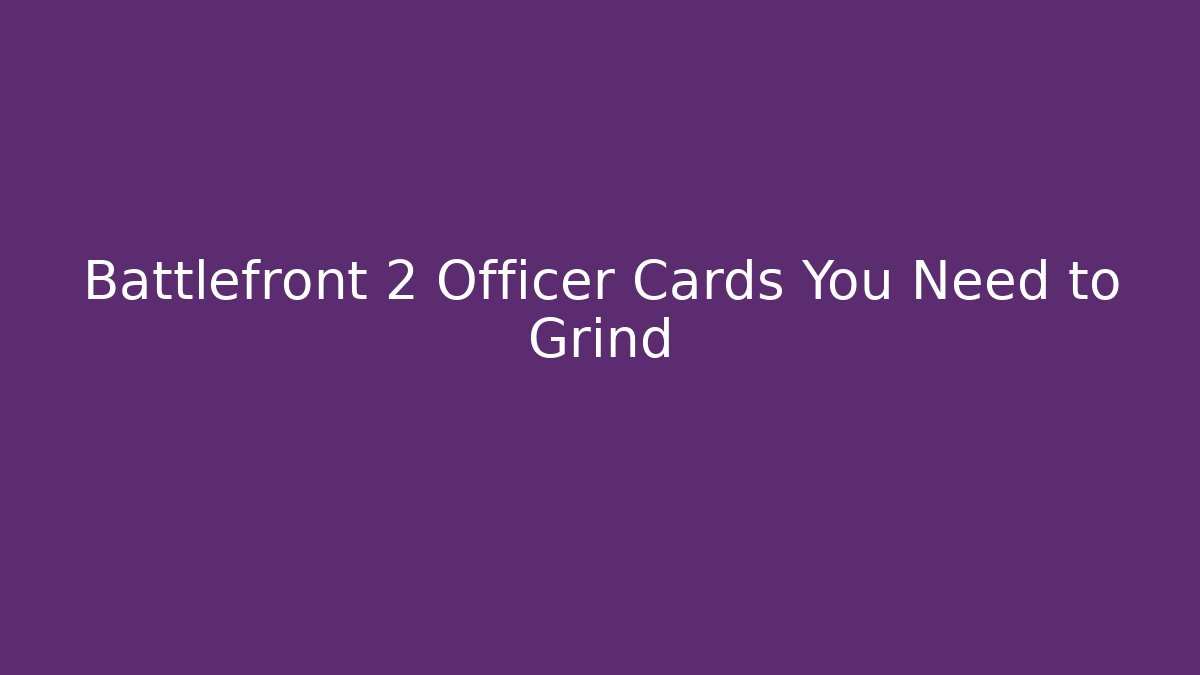Battlefront 2 Officer Cards You Need to Grind