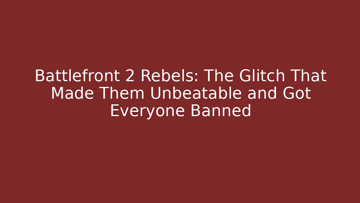 Battlefront 2 Rebels: The Glitch That Made Them Unbeatable and Got Everyone Banned