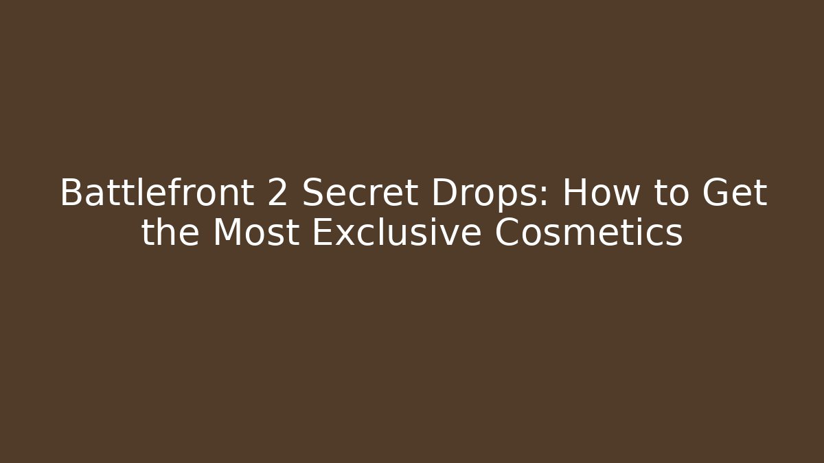 Battlefront 2 Secret Drops: How to Get the Most Exclusive Cosmetics