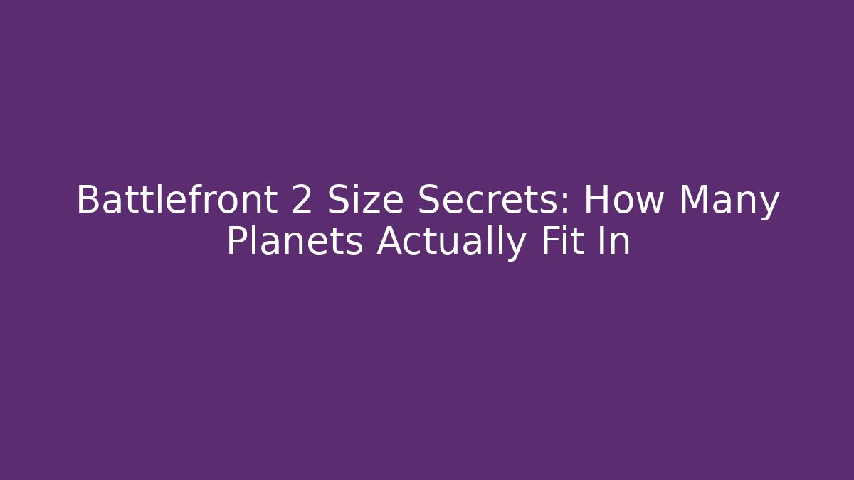 Battlefront 2 Size Secrets: How Many Planets Actually Fit In