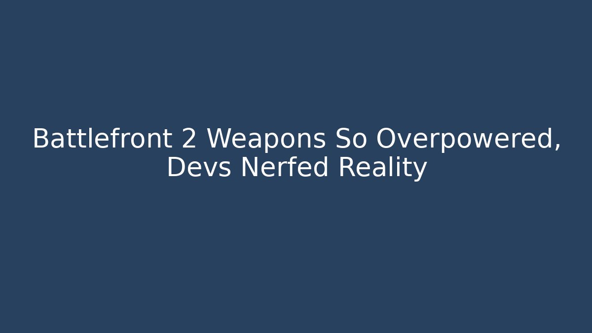 Battlefront 2 Weapons So Overpowered, Devs Nerfed Reality