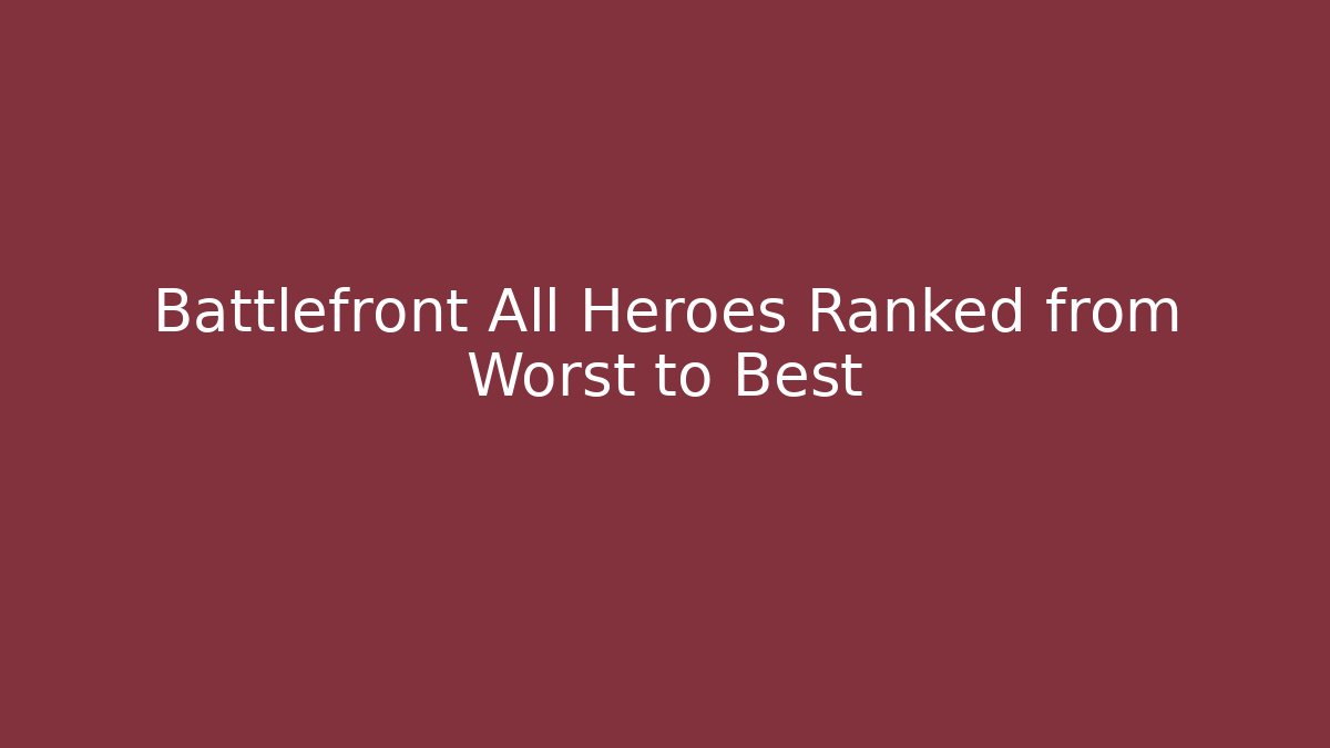 Battlefront All Heroes Ranked from Worst to Best