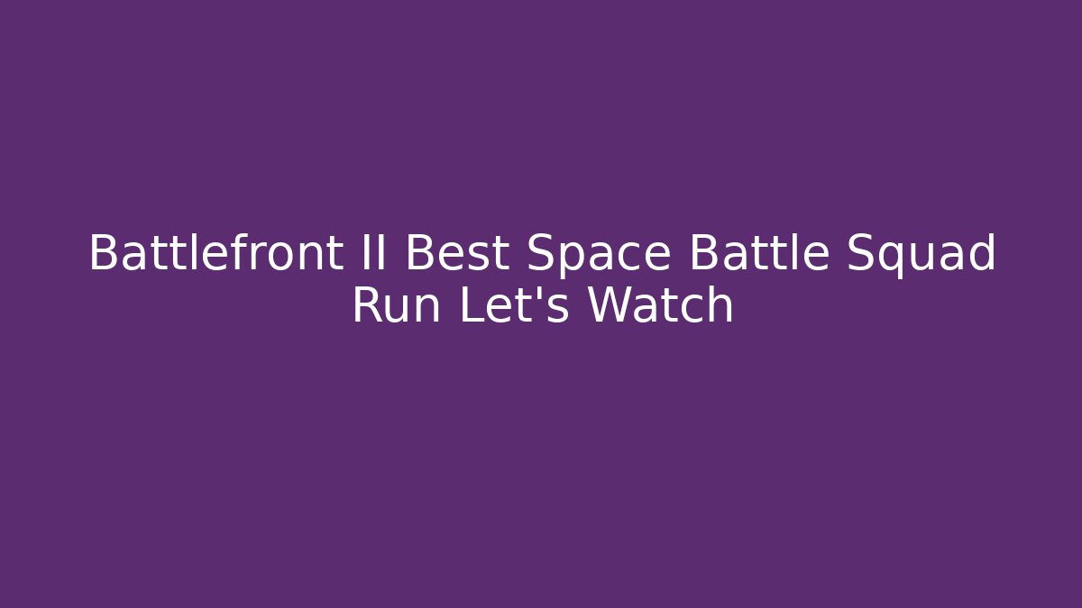 Battlefront II Best Space Battle Squad Run Let's Watch