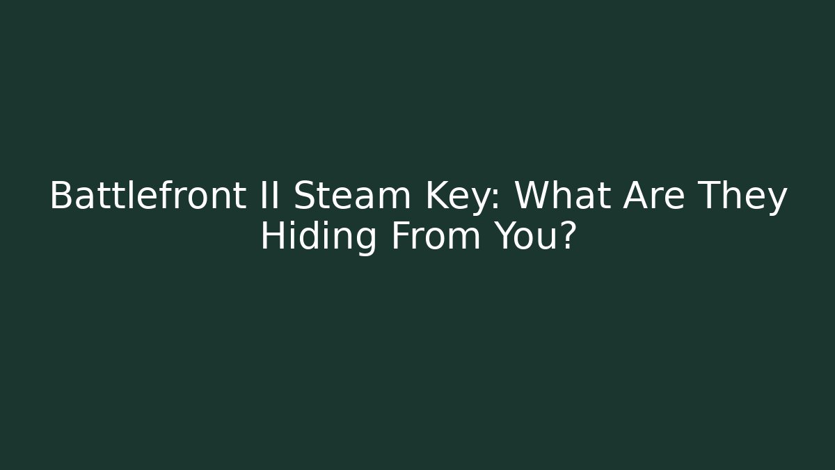 Battlefront II Steam Key: What Are They Hiding From You?