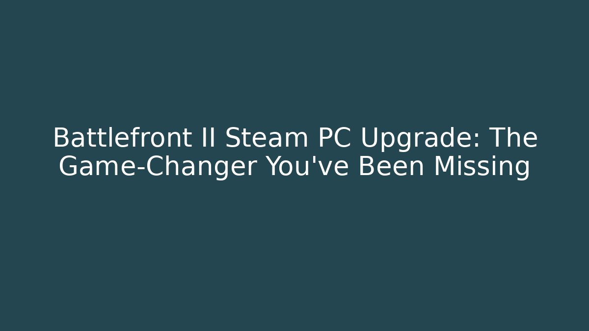 Battlefront II Steam PC Upgrade: The Game-Changer You’ve Been Missing