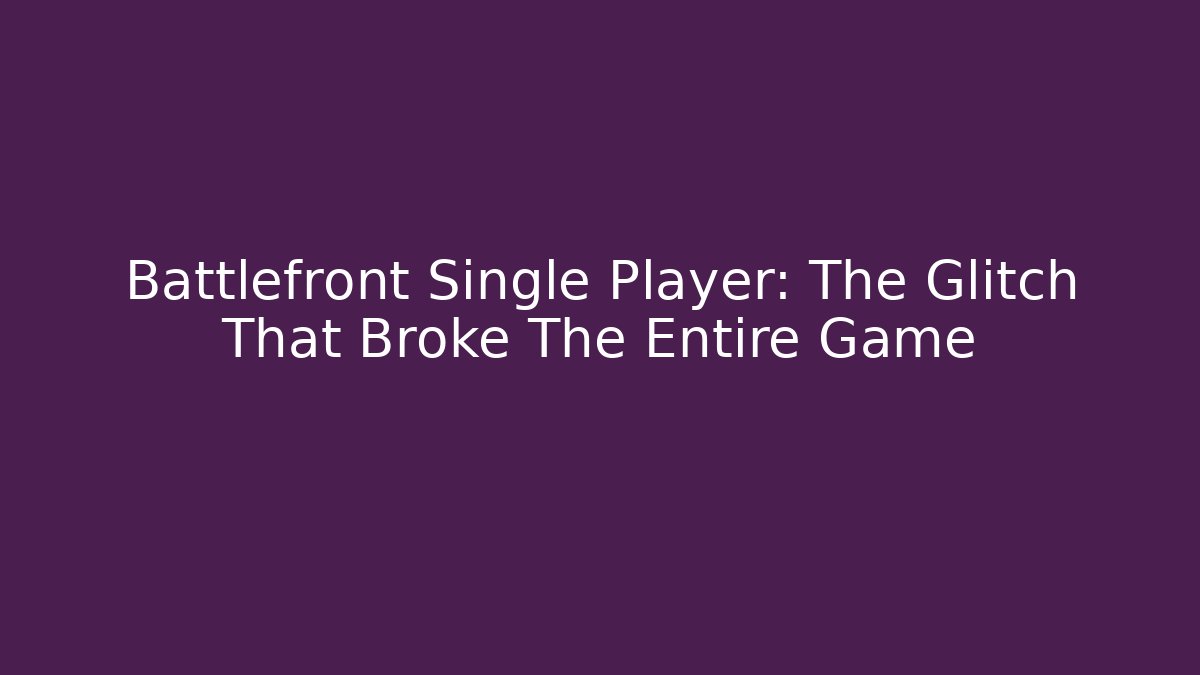 Battlefront Single Player: The Glitch That Broke The Entire Game