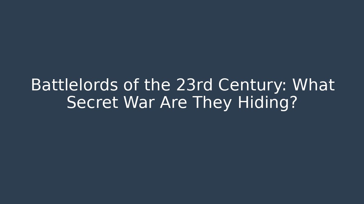 Battlelords of the 23rd Century: What Secret War Are They Hiding?