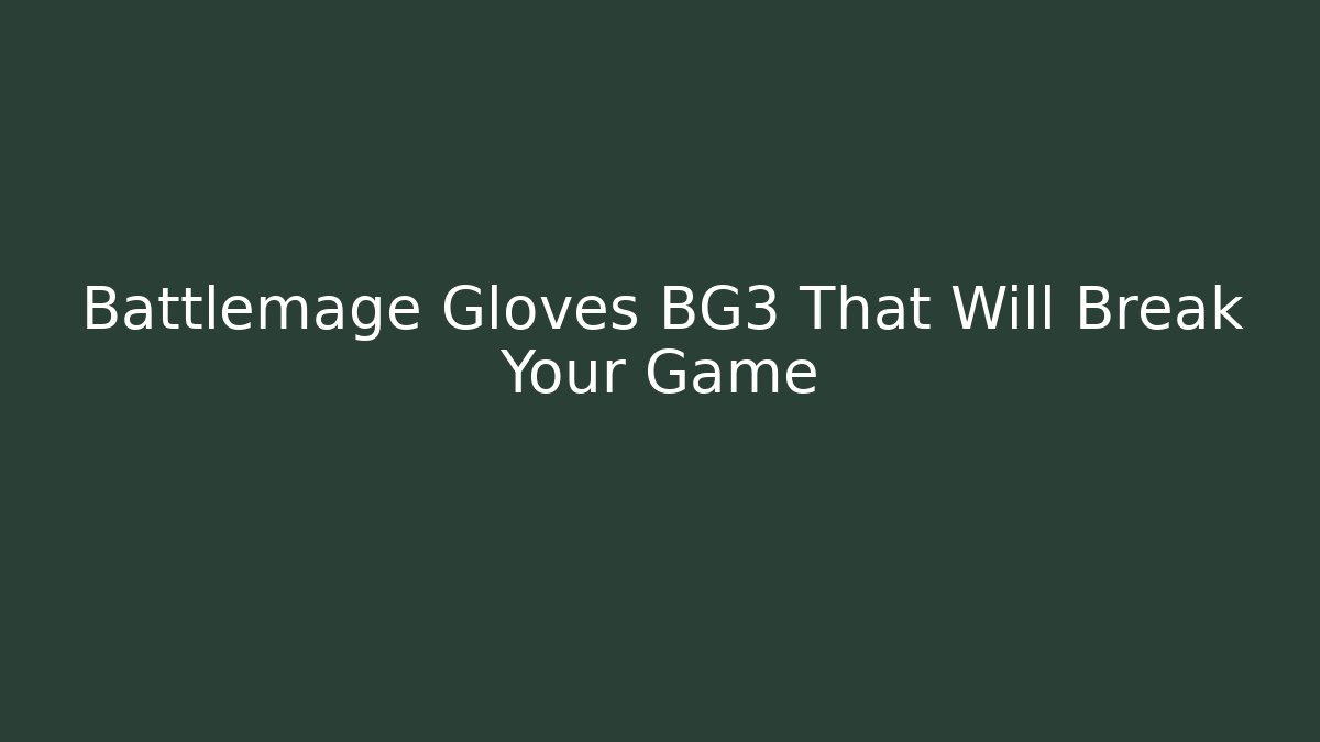 Battlemage Gloves BG3 That Will Break Your Game - Critter Realm