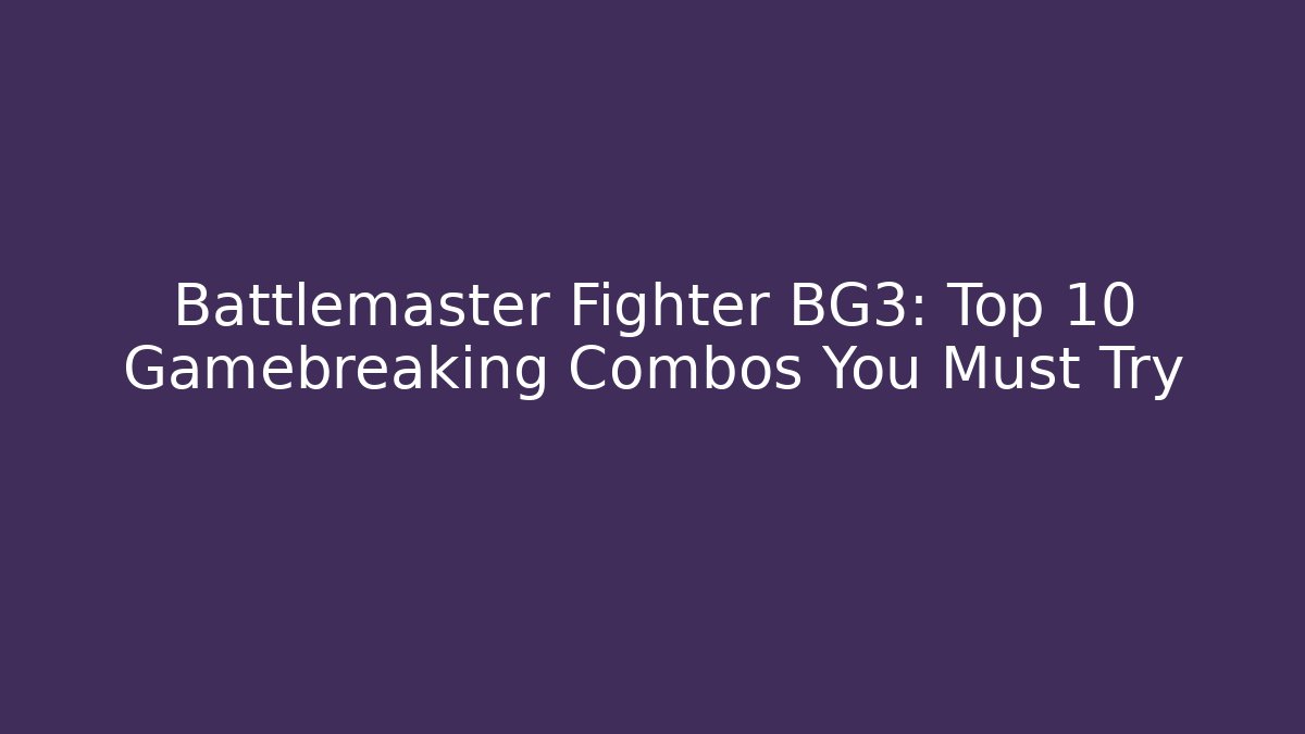 Battlemaster Fighter BG3: Top 10 Gamebreaking Combos You Must Try