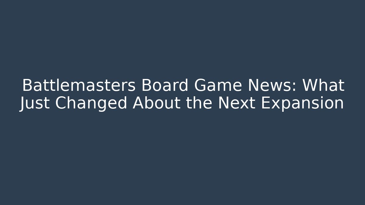 Battlemasters Board Game News: What Just Changed About the Next Expansion