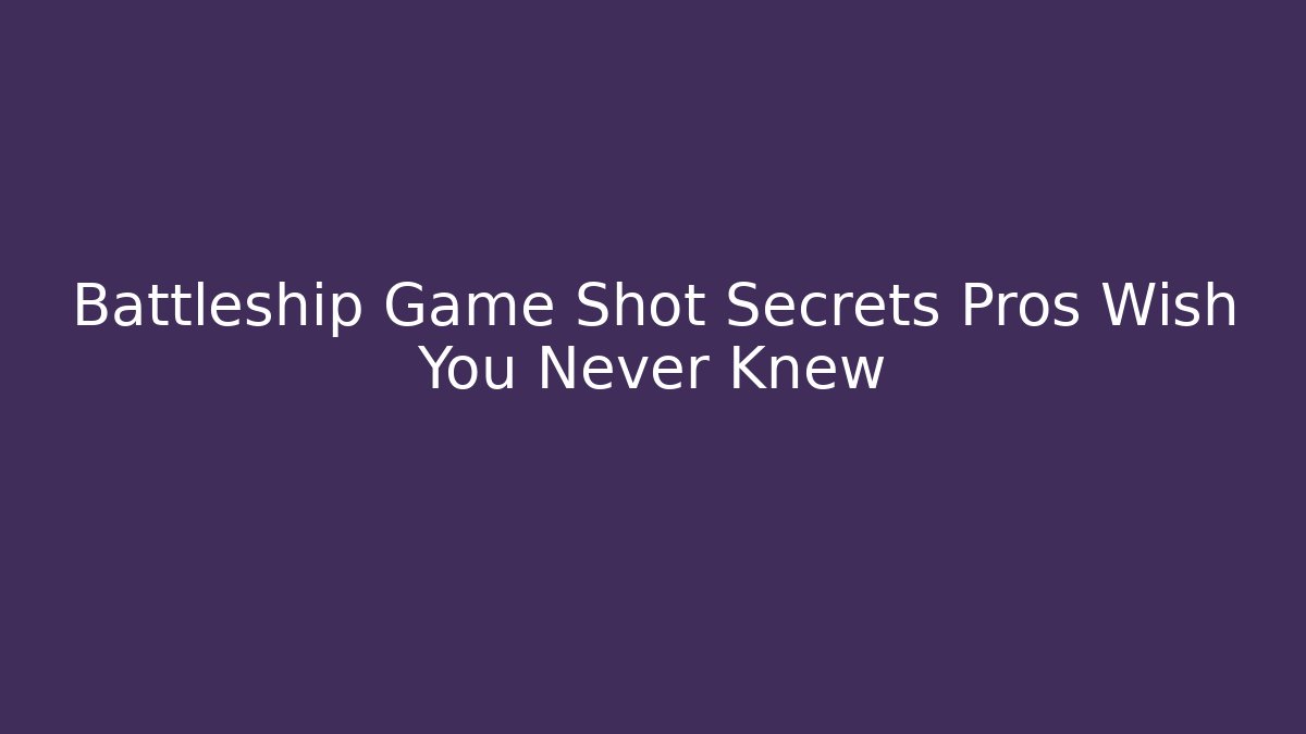 Battleship Game Shot Secrets Pros Wish You Never Knew