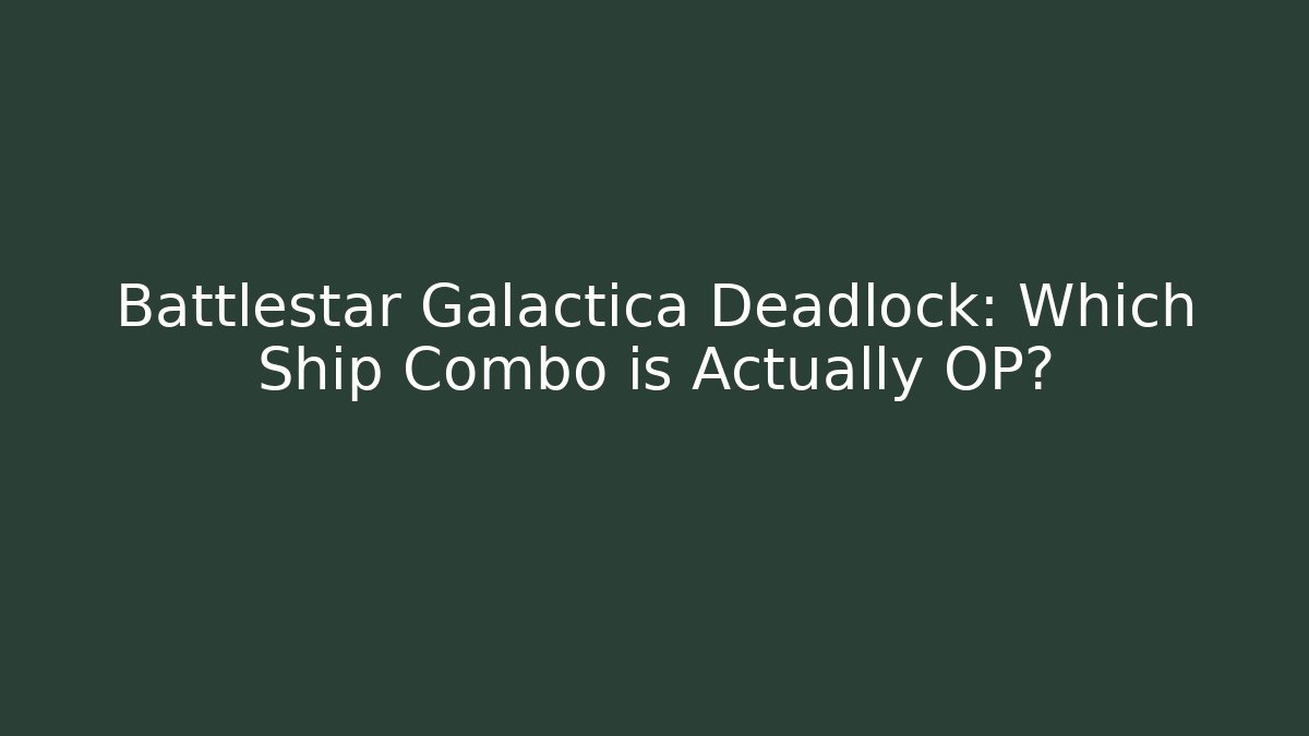 Battlestar Galactica Deadlock: Which Ship Combo is Actually OP?