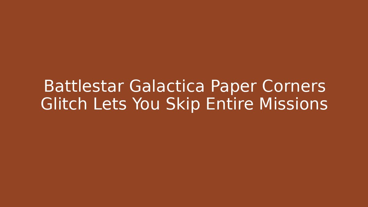 Battlestar Galactica Paper Corners Glitch Lets You Skip Entire Missions