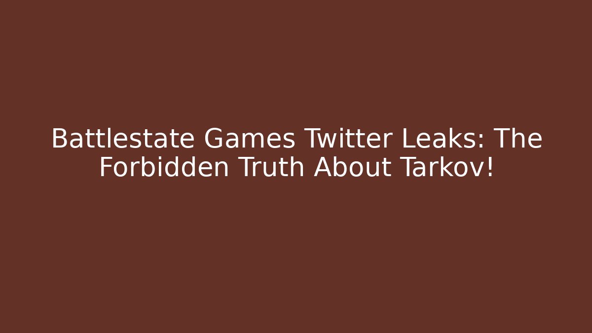 Battlestate Games Twitter Leaks: The Forbidden Truth About Tarkov!