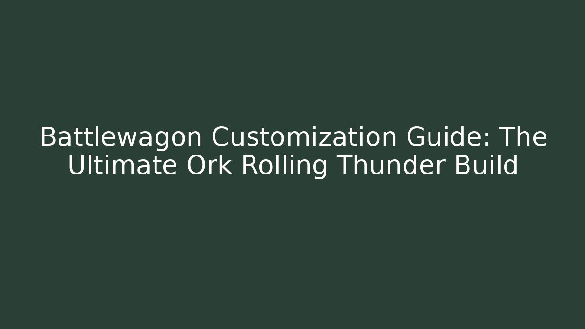 Battlewagon Customization Guide: The Ultimate Ork Rolling Thunder Build