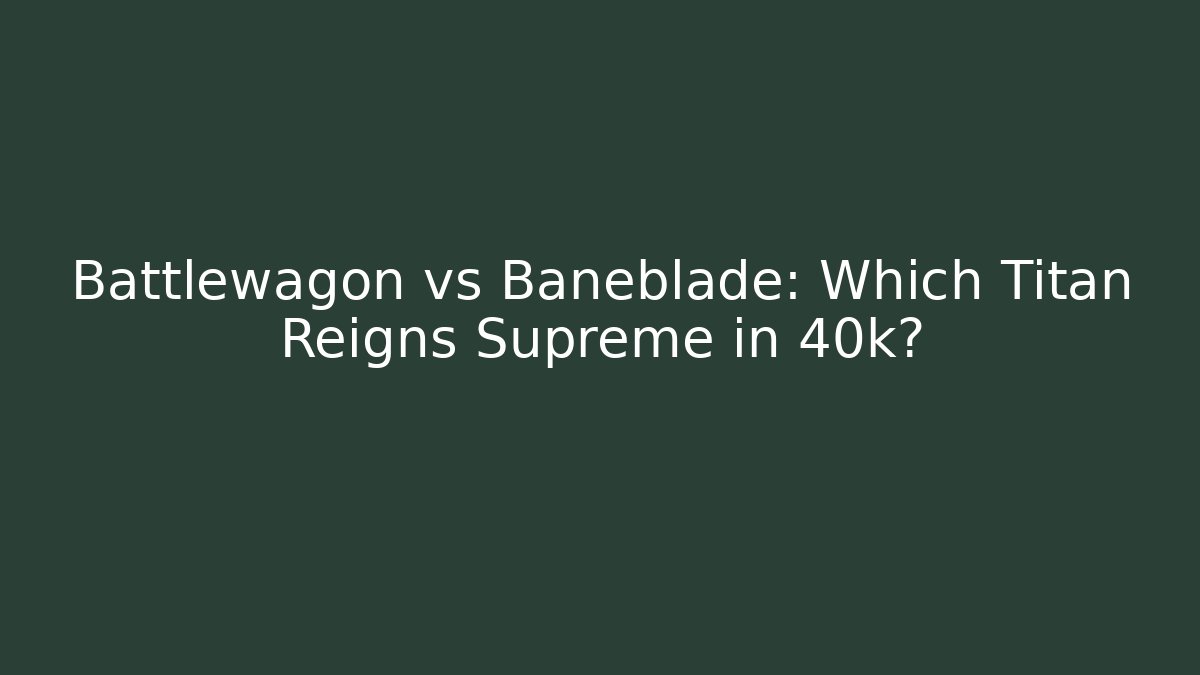 Battlewagon vs Baneblade: Which Titan Reigns Supreme in 40k?