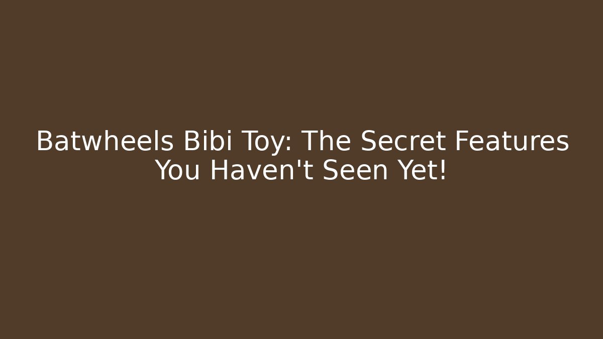 Batwheels Bibi Toy: The Secret Features You Haven't Seen Yet!