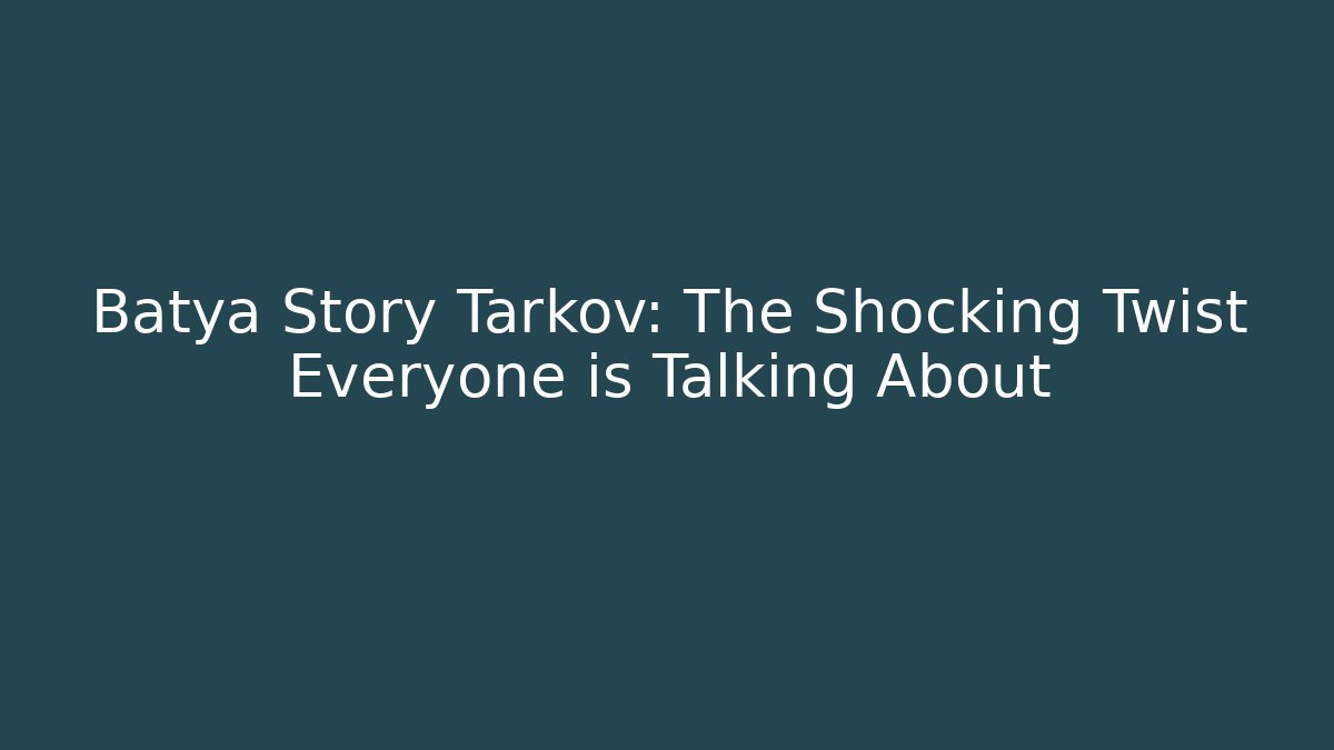 Batya Story Tarkov: The Shocking Twist Everyone is Talking About