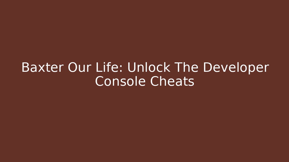 Baxter Our Life: Unlock The Developer Console Cheats - Critter Realm