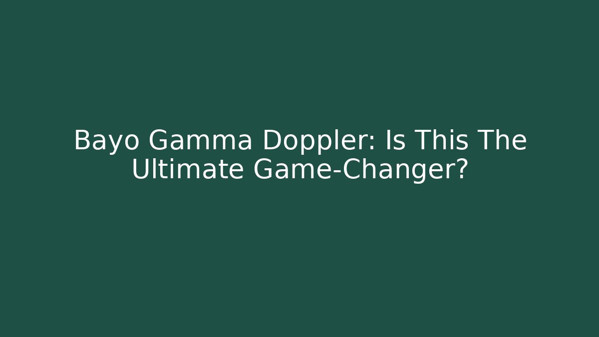 Bayo Gamma Doppler: Is This The Ultimate Game-Changer?