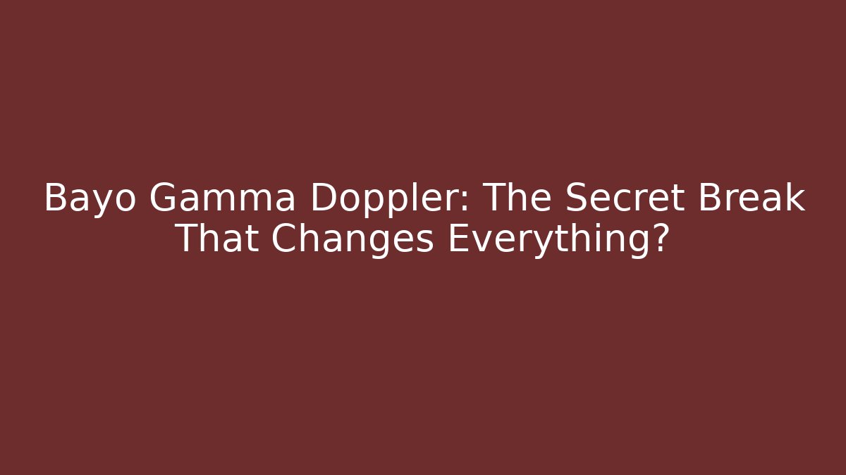Bayo Gamma Doppler: The Secret Break That Changes Everything?