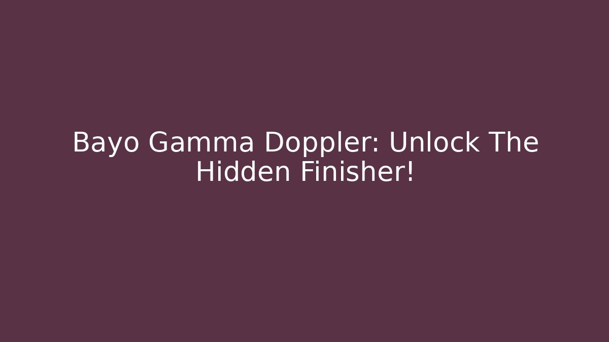 Bayo Gamma Doppler: Unlock The Hidden Finisher!