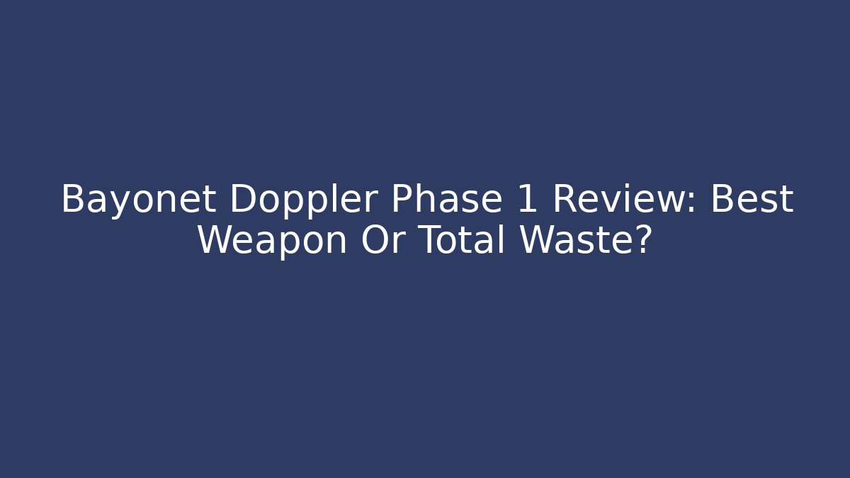 Bayonet Doppler Phase 1 Review: Best Weapon Or Total Waste?