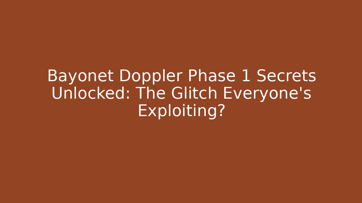 Bayonet Doppler Phase 1 Secrets Unlocked: The Glitch Everyone’s Exploiting?