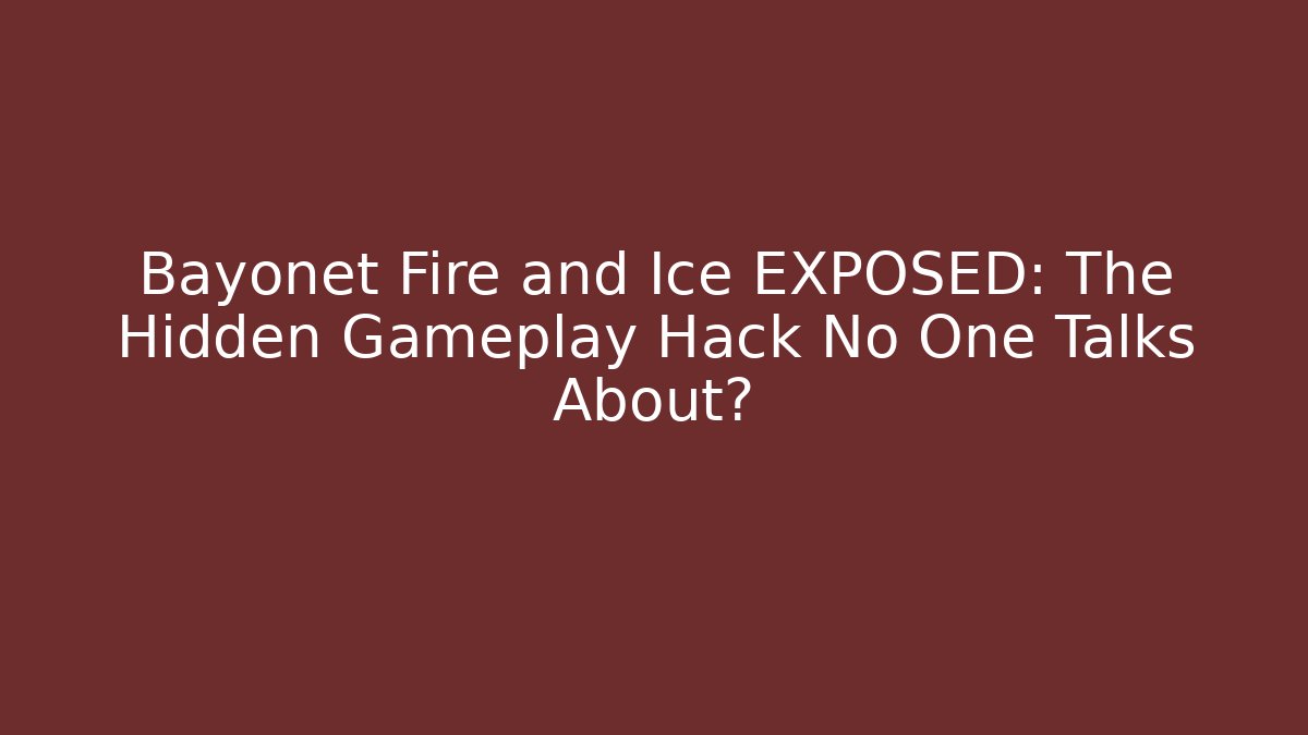 Bayonet Fire and Ice EXPOSED: The Hidden Gameplay Hack No One Talks About?