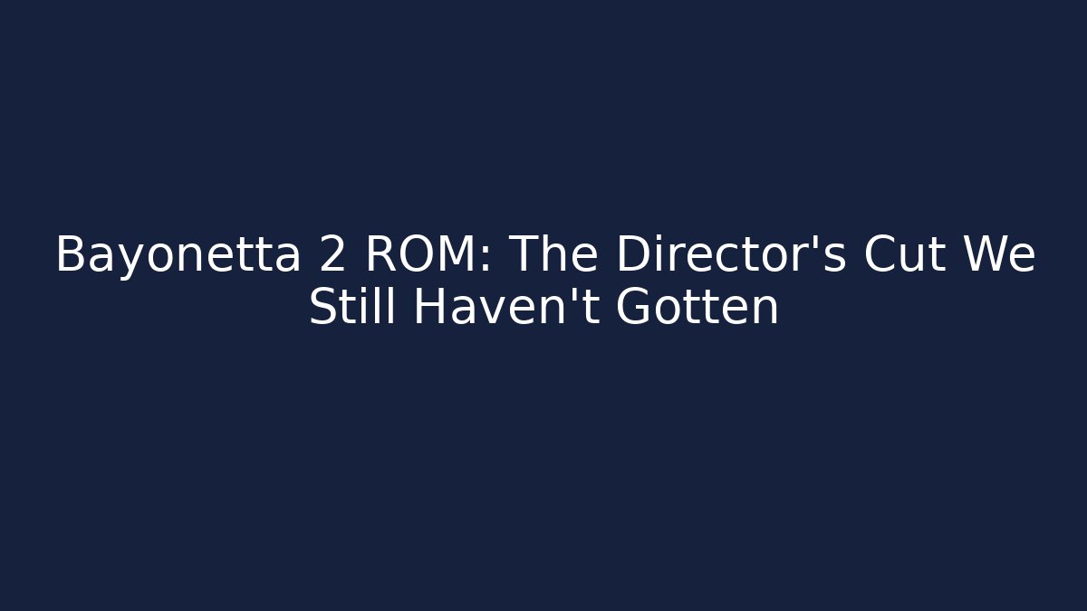 Bayonetta 2 ROM: The Director's Cut We Still Haven't Gotten