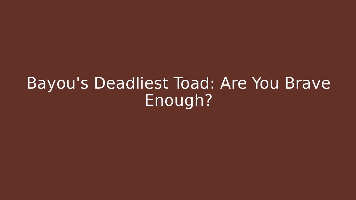 Bayou's Deadliest Toad: Are You Brave Enough?