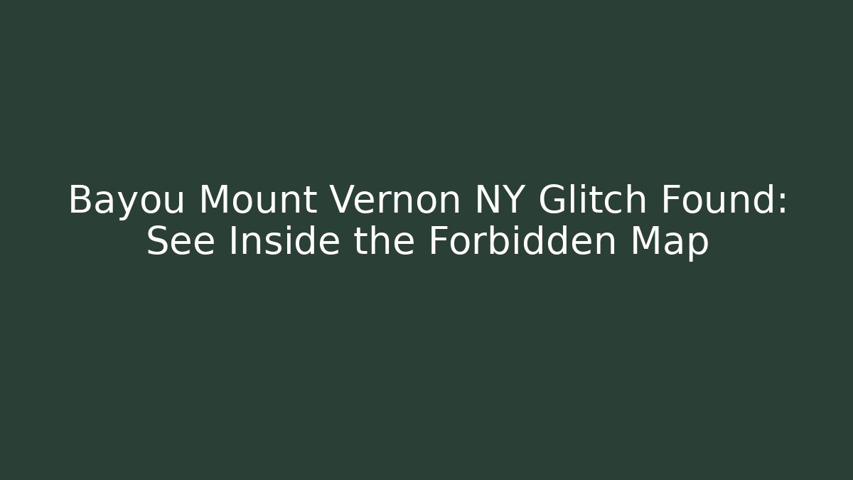 Bayou Mount Vernon NY Glitch Found: See Inside the Forbidden Map