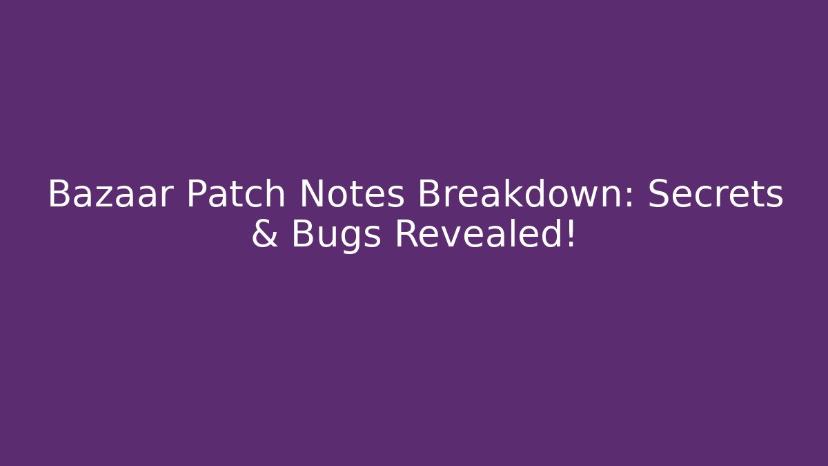 Bazaar Patch Notes Breakdown: Secrets & Bugs Revealed!