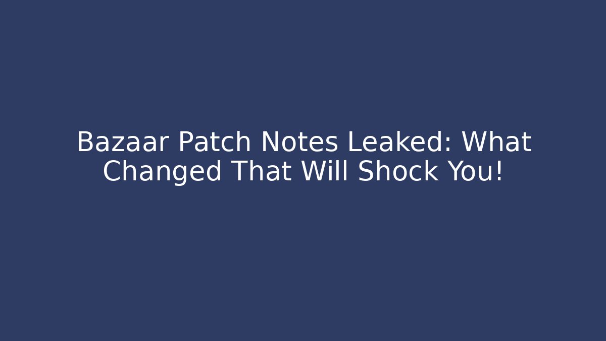 Bazaar Patch Notes Leaked: What Changed That Will Shock You!