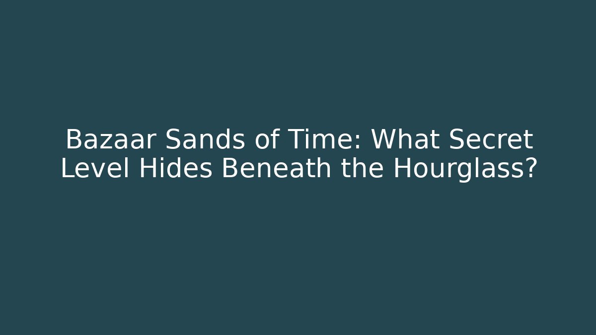 Bazaar Sands of Time: What Secret Level Hides Beneath the Hourglass?