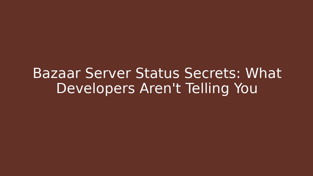 Bazaar Server Status Secrets: What Developers Aren't Telling You