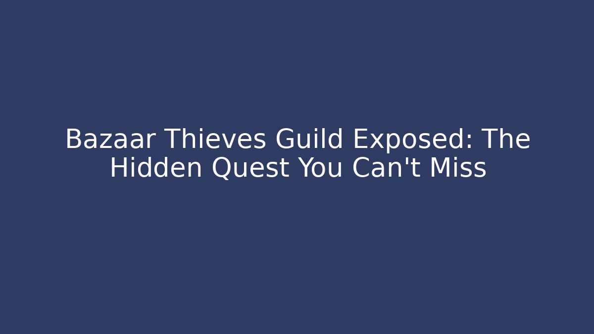 Bazaar Thieves Guild Exposed: The Hidden Quest You Can't Miss