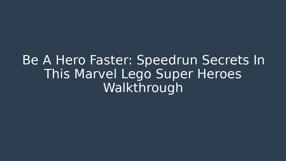 Be A Hero Faster: Speedrun Secrets In This Marvel Lego Super Heroes Walkthrough