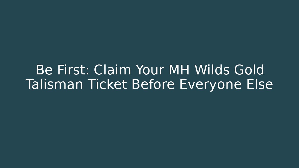 Be First: Claim Your MH Wilds Gold Talisman Ticket Before Everyone Else