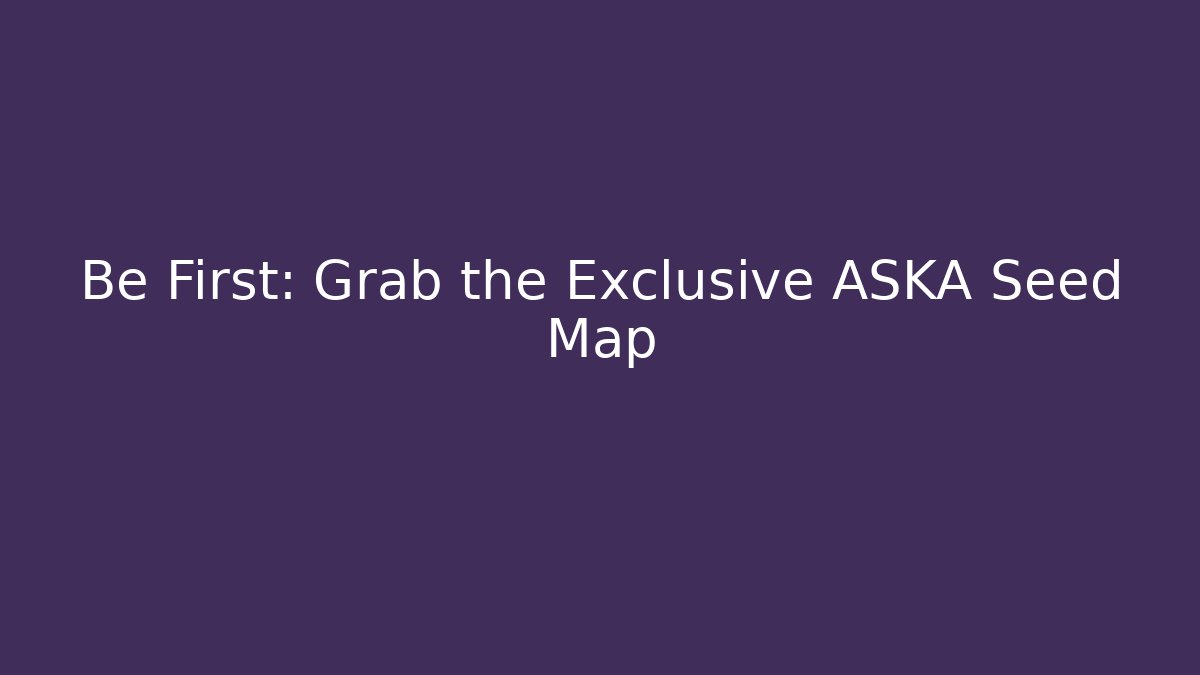 Be First: Grab the Exclusive ASKA Seed Map