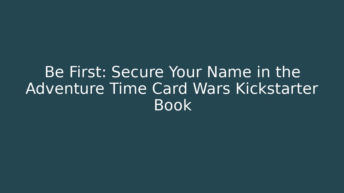 Be First: Secure Your Name in the Adventure Time Card Wars Kickstarter Book - Critter Realm