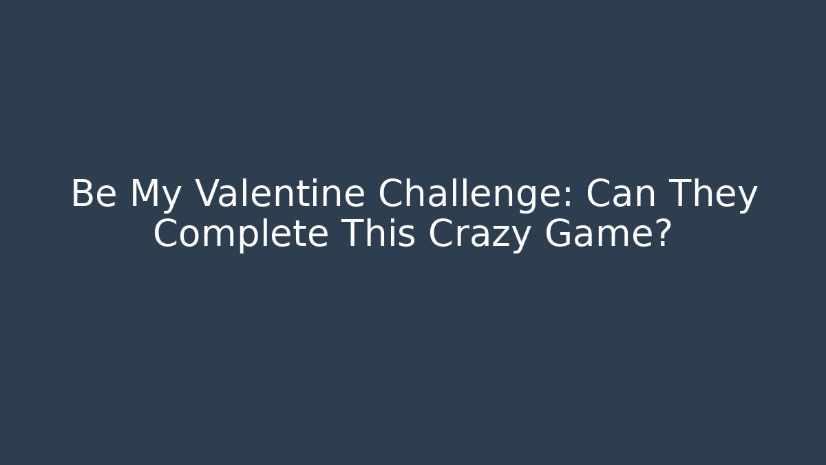 Be My Valentine Challenge: Can They Complete This Crazy Game?