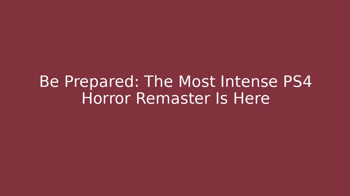 Be Prepared: The Most Intense PS4 Horror Remaster Is Here
