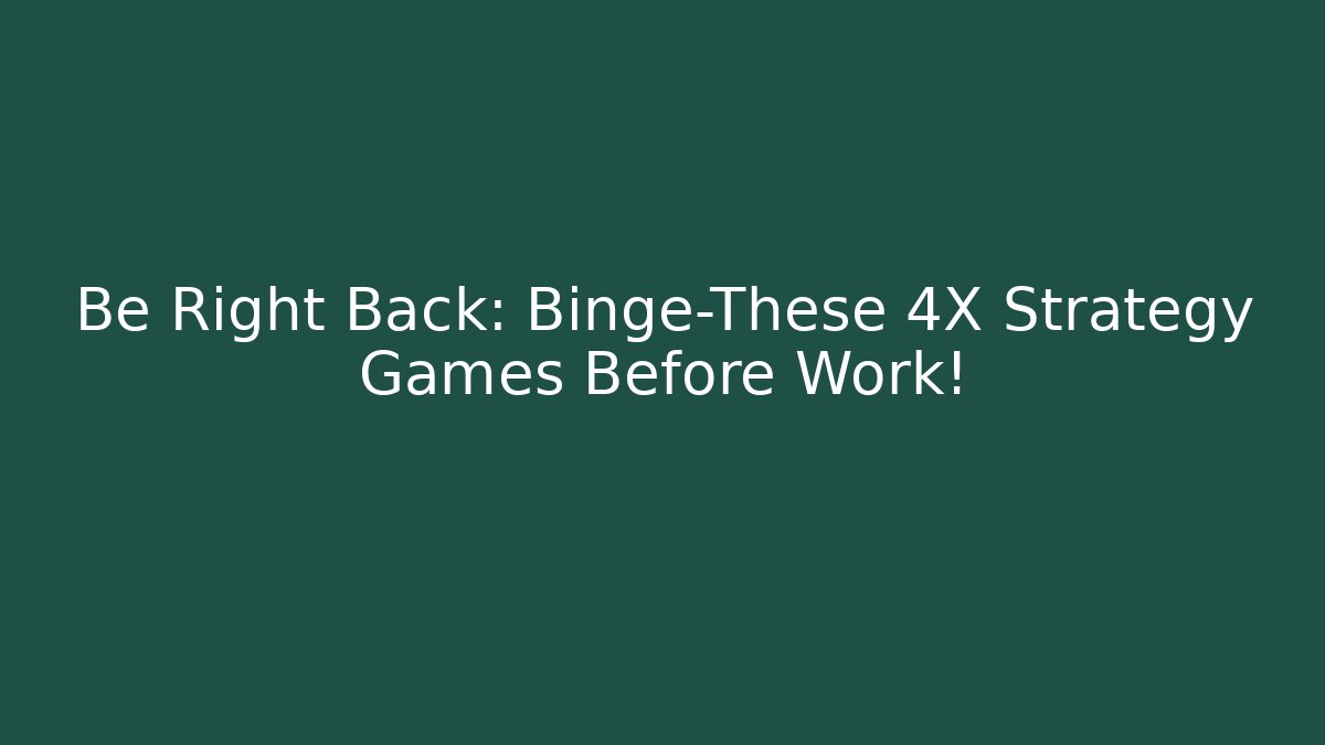 Be Right Back: Binge-These 4X Strategy Games Before Work! - Critter Realm