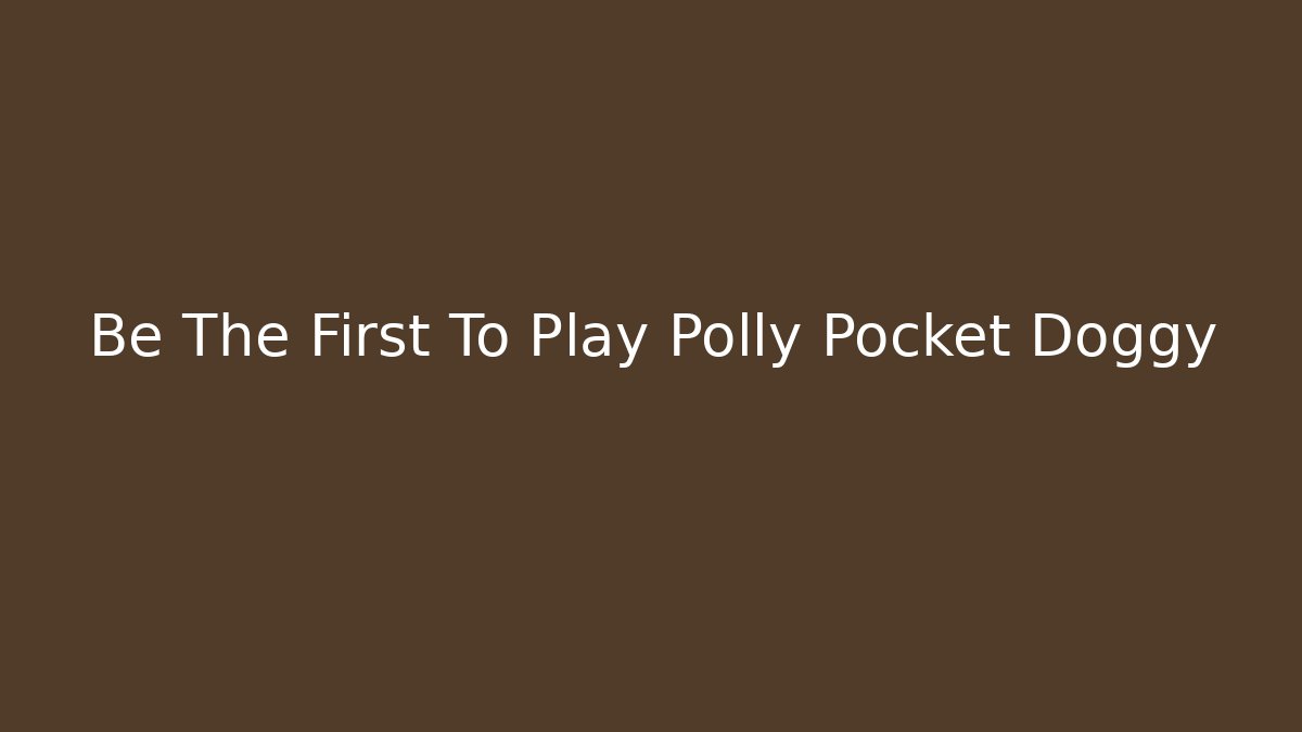 Be The First To Play Polly Pocket Doggy