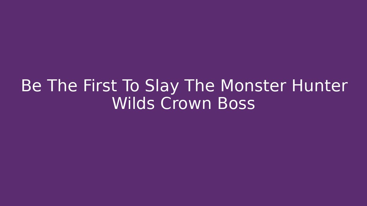 Be The First To Slay The Monster Hunter Wilds Crown Boss