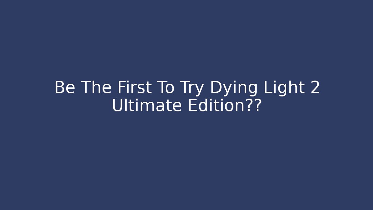 Be The First To Try Dying Light 2 Ultimate Edition升级 - Critter Realm
