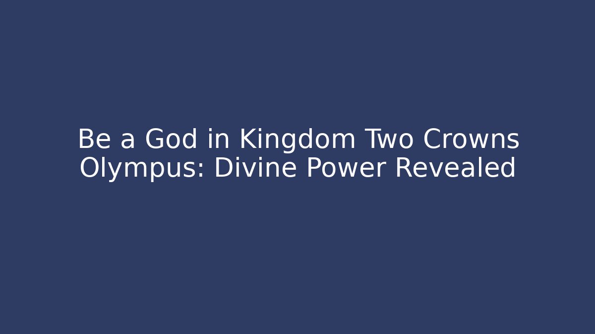 Be a God in Kingdom Two Crowns Olympus: Divine Power Revealed
