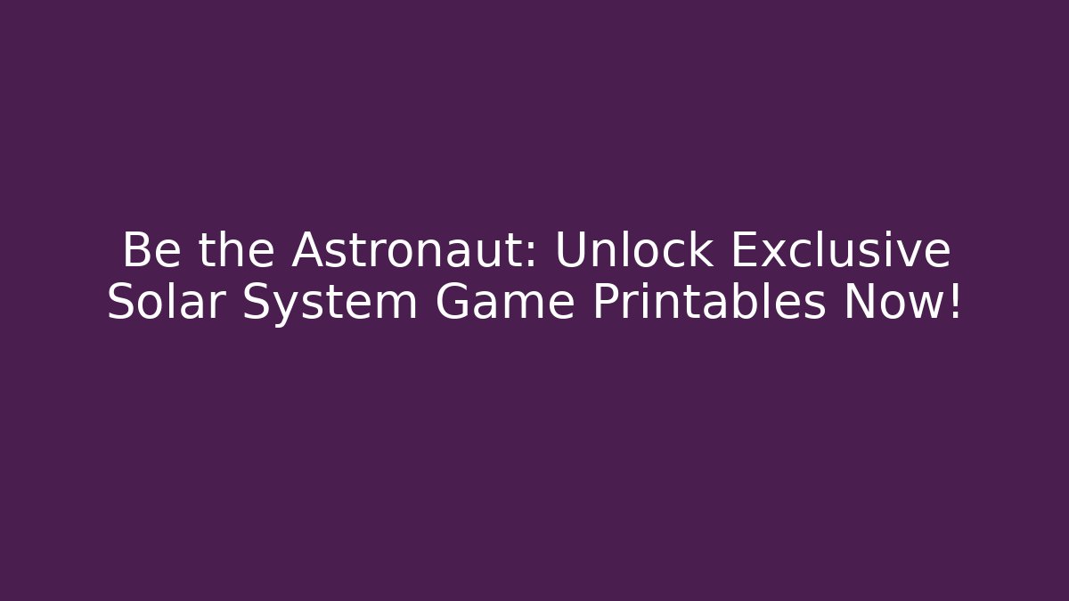 Be the Astronaut: Unlock Exclusive Solar System Game Printables Now!