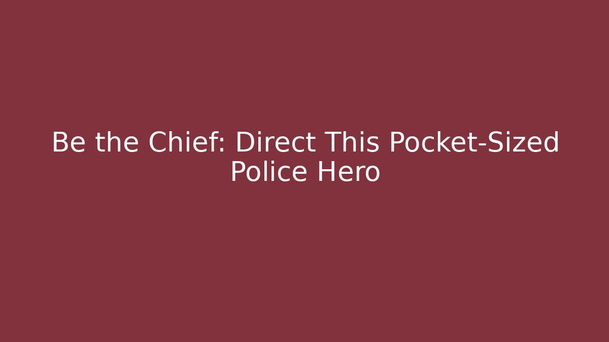 Be the Chief: Direct This Pocket-Sized Police Hero